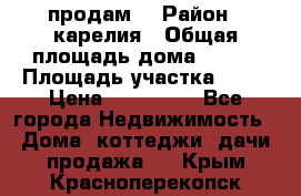продам  › Район ­ карелия › Общая площадь дома ­ 100 › Площадь участка ­ 15 › Цена ­ 850 000 - Все города Недвижимость » Дома, коттеджи, дачи продажа   . Крым,Красноперекопск